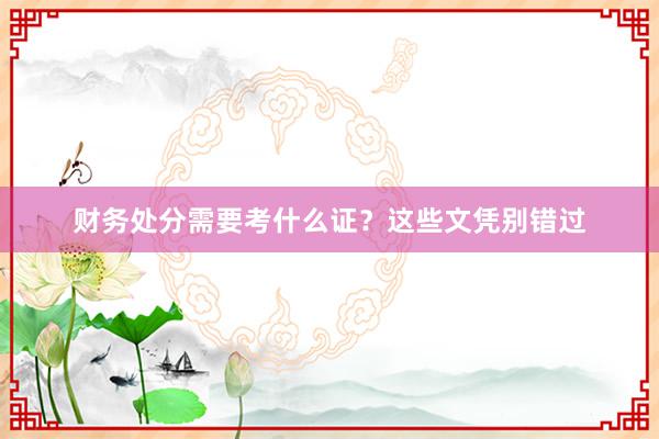 财务处分需要考什么证？这些文凭别错过