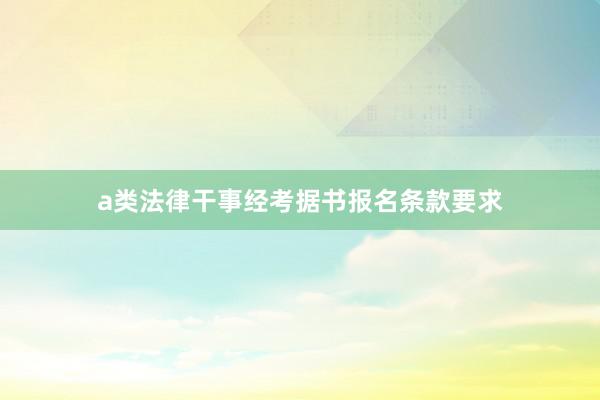 a类法律干事经考据书报名条款要求