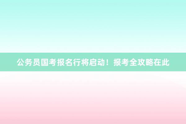 公务员国考报名行将启动！报考全攻略在此