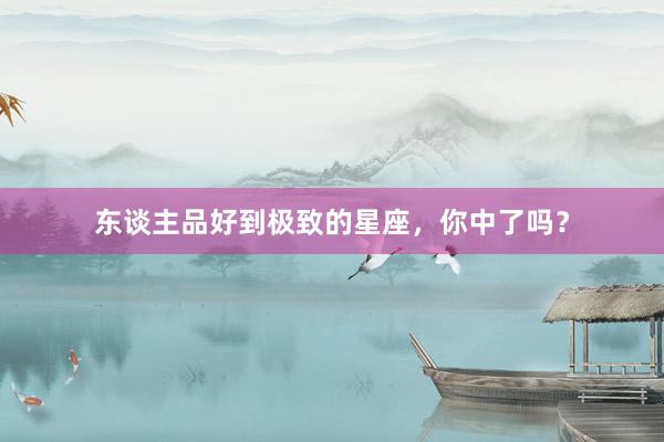 东谈主品好到极致的星座，你中了吗？