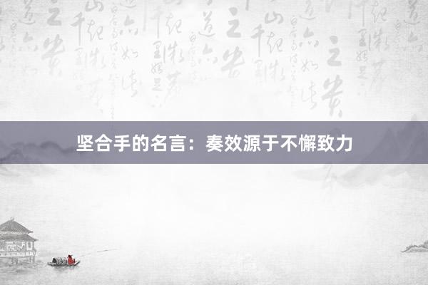 坚合手的名言：奏效源于不懈致力