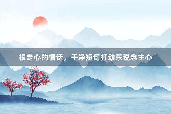 很走心的情话，干净短句打动东说念主心
