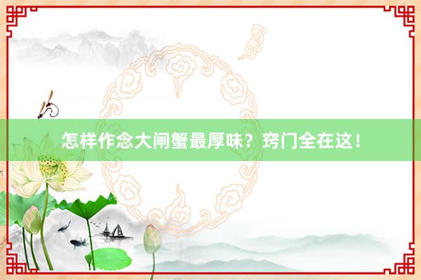 怎样作念大闸蟹最厚味？窍门全在这！