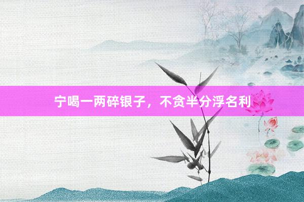 宁喝一两碎银子，不贪半分浮名利