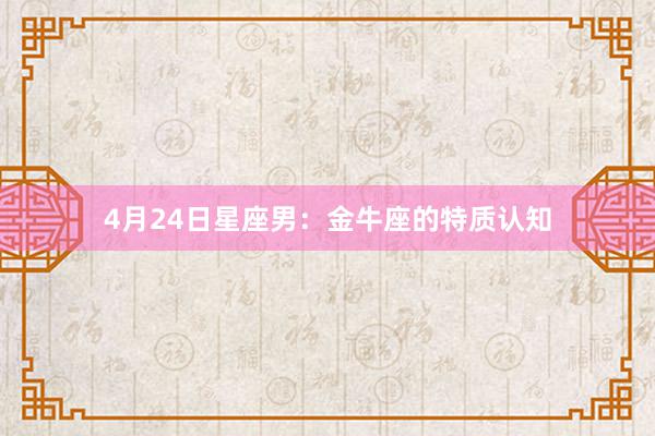 4月24日星座男：金牛座的特质认知
