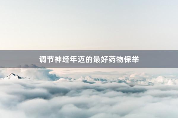 调节神经年迈的最好药物保举