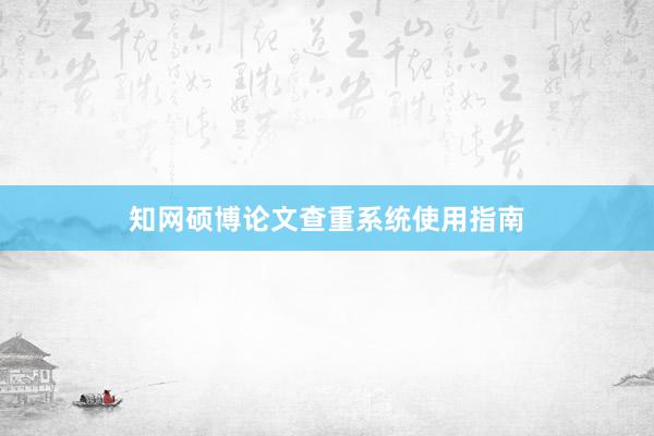 知网硕博论文查重系统使用指南